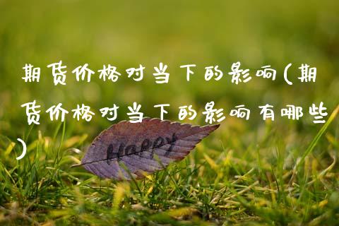期货价格对当下的影响(期货价格对当下的影响有哪些)_https://www.fansifence.com_中国国际期货_第1张