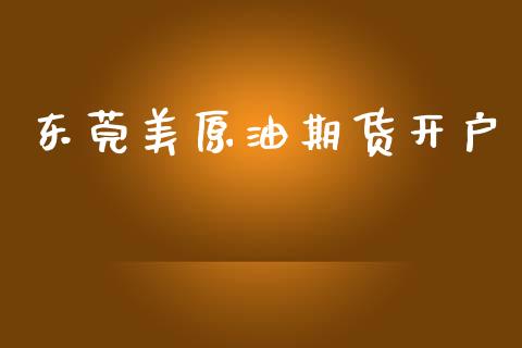东莞美原油期货开户_https://www.fansifence.com_国际期货行情_第1张
