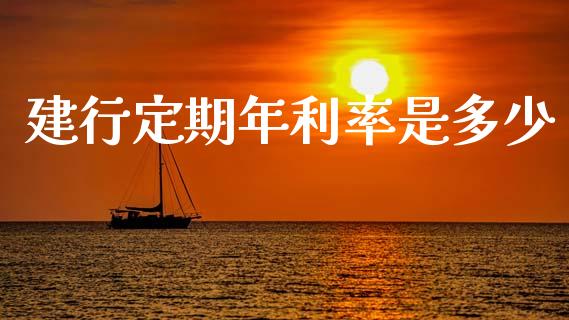 建行定期年利率是多少_https://www.fansifence.com_国际期货_第1张