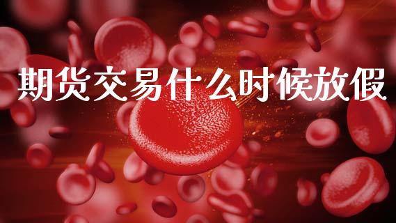 期货交易什么时候放假_https://www.fansifence.com_恒指交易时间_第1张