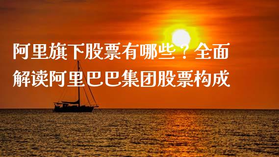 阿里旗下股票有哪些？全面解读阿里巴巴集团股票构成_https://www.fansifence.com_国际期货行情_第1张