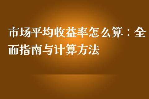 市场平均收益率怎么算：全面指南与计算方法_https://www.fansifence.com_中国国际期货_第1张