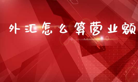 外汇怎么算营业额_https://www.fansifence.com_中国国际期货_第1张