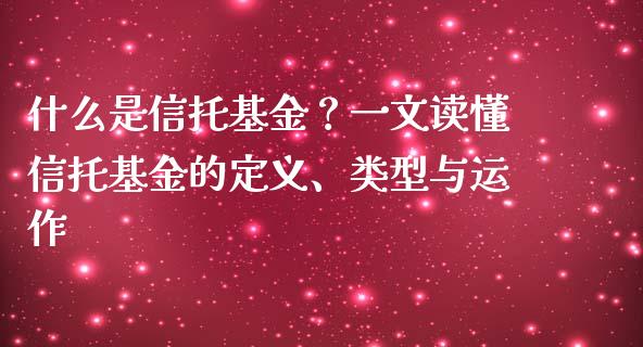 什么是信托基金？一文读懂信托基金的定义、类型与运作_https://www.fansifence.com_中国国际期货_第1张