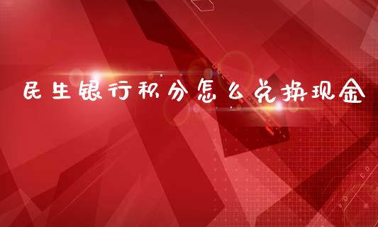 民生银行积分怎么兑换现金_https://www.fansifence.com_中国国际期货_第1张
