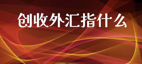 创收外汇指什么_https://www.fansifence.com_国际期货行情_第1张