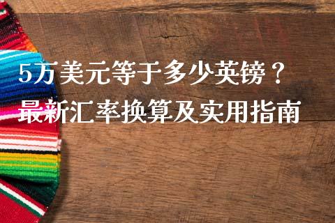5万美元等于多少英镑？ 最新汇率换算及实用指南_https://www.fansifence.com_恒指交易时间_第1张