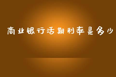 商业银行活期利率是多少_https://www.fansifence.com_恒指交易时间_第1张