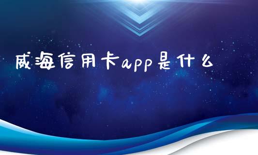 威海信用卡app是什么_https://www.fansifence.com_恒指交易时间_第1张