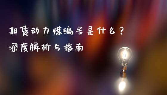 期货动力煤编号是什么？ 深度解析与指南_https://www.fansifence.com_国际期货行情_第1张