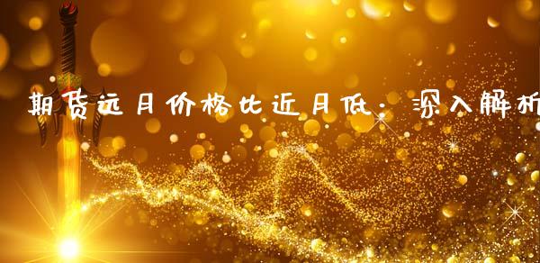 期货远月价格比近月低：深入解析_https://www.fansifence.com_中国国际期货_第1张