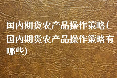国内期货农产品操作策略(国内期货农产品操作策略有哪些)_https://www.fansifence.com_恒指交易时间_第1张