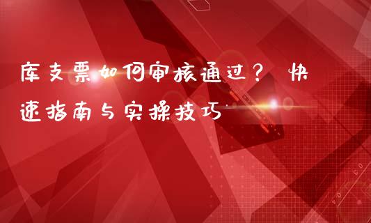 库支票如何审核通过？ 快速指南与实操技巧_https://www.fansifence.com_恒指交易时间_第1张