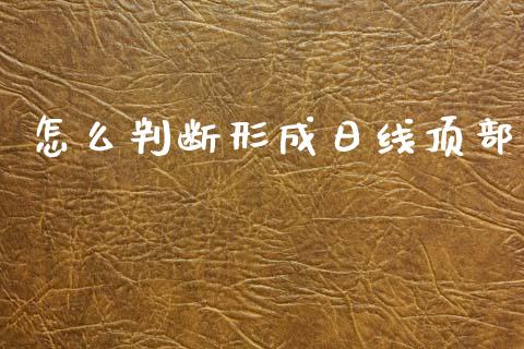 怎么判断形成日线顶部_https://www.fansifence.com_国际期货行情_第1张