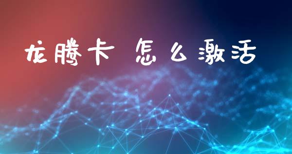 龙腾卡 怎么激活_https://www.fansifence.com_国际期货_第1张