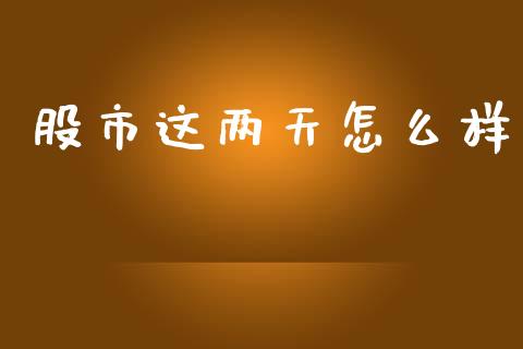 股市这两天怎么样_https://www.fansifence.com_国际期货_第1张