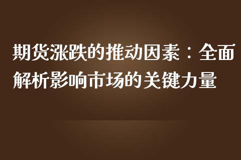期货涨跌的推动因素：全面解析影响市场的关键力量_https://www.fansifence.com_国际期货行情_第1张