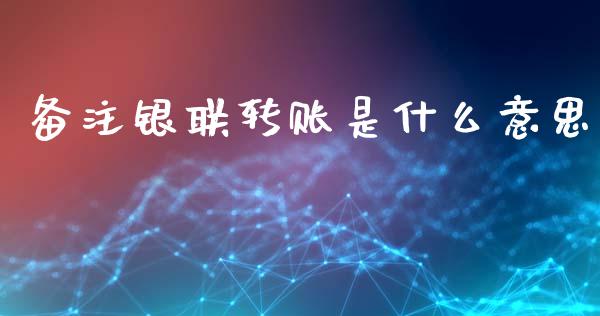 备注银联转账是什么意思_https://www.fansifence.com_国际期货行情_第1张