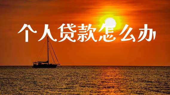个人贷款怎么办_https://www.fansifence.com_恒指交易时间_第1张