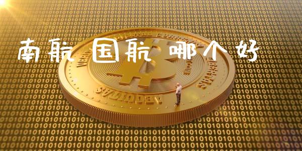 南航 国航 哪个好_https://www.fansifence.com_国际期货_第1张