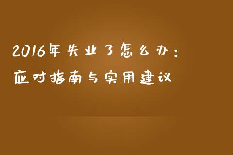 2016年失业了怎么办：应对指南与实用建议_https://www.fansifence.com_国际期货行情_第1张