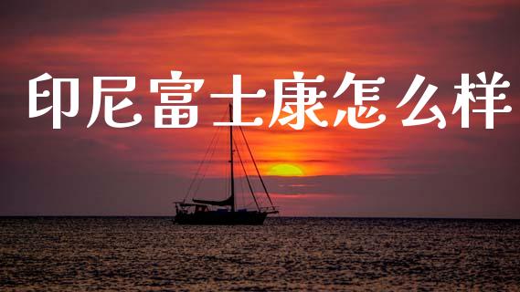 印尼富士康怎么样_https://www.fansifence.com_恒指交易时间_第1张