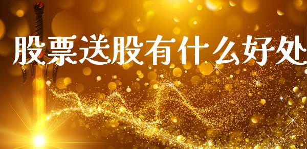 股票送股有什么好处_https://www.fansifence.com_国际期货行情_第1张