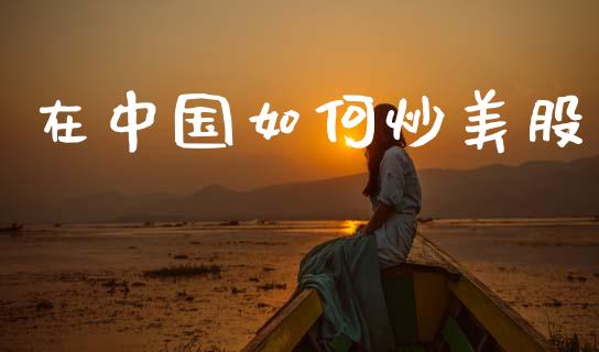 在中国如何炒美股_https://www.fansifence.com_恒指交易时间_第1张