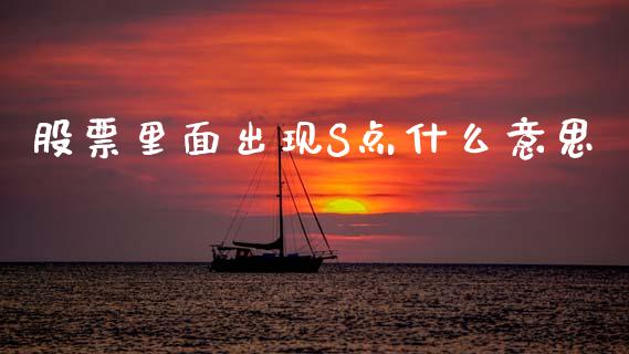 股票里面出现S点什么意思_https://www.fansifence.com_国际期货_第1张
