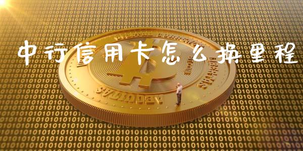 中行信用卡怎么换里程_https://www.fansifence.com_恒指交易时间_第1张