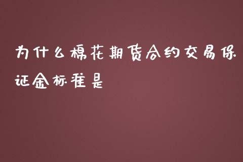 为什么棉花期货合约交易保证金标准是_https://www.fansifence.com_国际期货_第1张