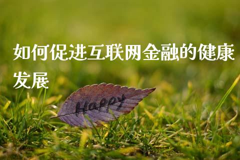 如何促进互联网金融的健康发展_https://www.fansifence.com_国际期货行情_第1张