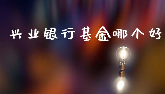 兴业银行基金哪个好_https://www.fansifence.com_恒指交易时间_第1张