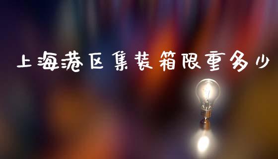 上海港区集装箱限重多少_https://www.fansifence.com_国际期货行情_第1张
