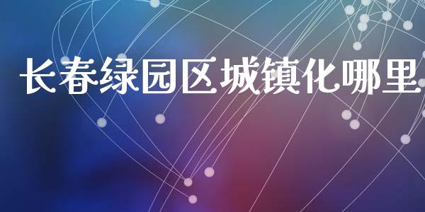 长春绿园区城镇化哪里_https://www.fansifence.com_国际期货行情_第1张