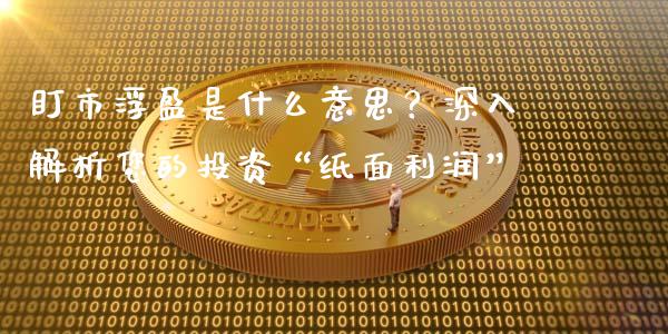 盯市浮盈是什么意思？深入解析您的投资“纸面利润”_https://www.fansifence.com_国际期货_第1张