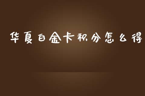 华夏白金卡积分怎么得_https://www.fansifence.com_国际期货_第1张