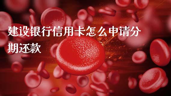 建设银行信用卡怎么申请分期还款_https://www.fansifence.com_国际期货_第1张