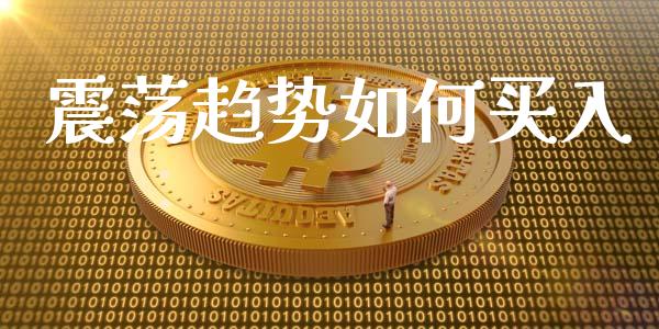 震荡趋势如何买入_https://www.fansifence.com_中国国际期货_第1张