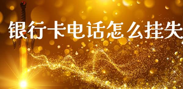 银行卡电话怎么挂失_https://www.fansifence.com_中国国际期货_第1张