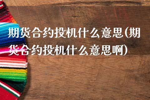 期货合约投机什么意思(期货合约投机什么意思啊)_https://www.fansifence.com_国际期货行情_第1张