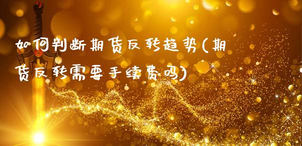 如何判断期货反转趋势(期货反转需要手续费吗)_https://www.fansifence.com_国际期货行情_第1张