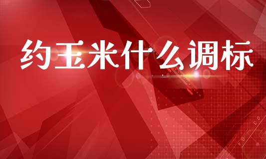 约玉米什么调标_https://www.fansifence.com_恒指交易时间_第1张