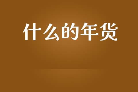 什么的年货_https://www.fansifence.com_恒指交易时间_第1张