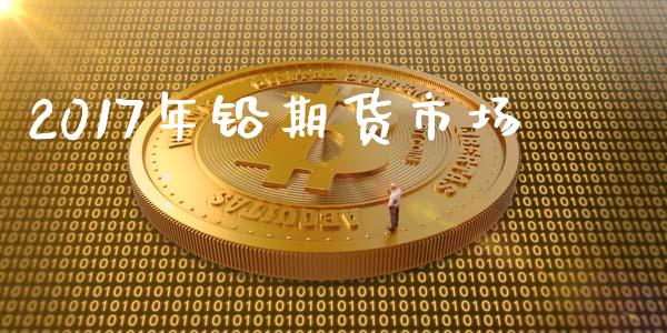 2017年铅期货市场_https://www.fansifence.com_国际期货行情_第1张