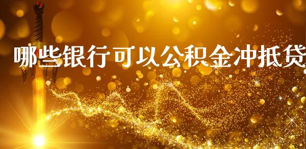 哪些银行可以公积金冲抵贷_https://www.fansifence.com_恒指交易时间_第1张