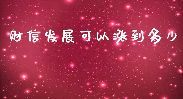财信发展可以涨到多少_https://www.fansifence.com_中国国际期货_第1张