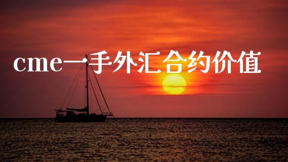 cme一手外汇合约价值_https://www.fansifence.com_国际期货行情_第1张