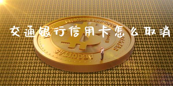交通银行信用卡怎么取消_https://www.fansifence.com_中国国际期货_第1张