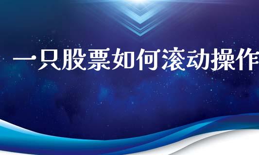 一只股票如何滚动操作_https://www.fansifence.com_国际期货行情_第1张
